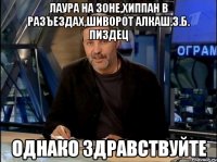 Лаура на зоне,Хиппан в разъездах,Шиворот алкаш.З.Б. пиздец Однако здравствуйте