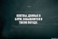 Клятвы, данные в бурю, забываются в тихую погоду.