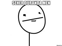 Seher duranda men 