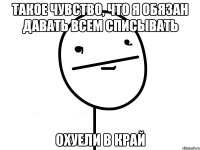 Такое чувство, что я обязан давать всем списывать Охуели в край