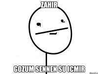 Zahir gozum sennen su icmir