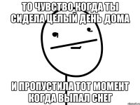 то чувство когда ты сидела целый день дома и пропустила тот момент когда выпал снег