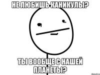 Не любишь каникулы? Ты вообще с нашей планеты?