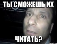 Ты сможешь их Читать?