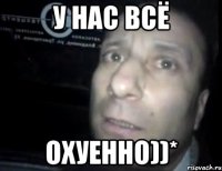 У нас всё Охуенно))*