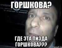 Горшкова? где эта пизда Горшкова???