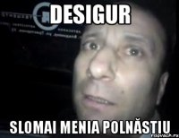 Desigur Slomai menia Polnăstiu