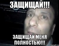 Защищай!!! защищай меня полностью!!!