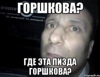 Горшкова? где эта пизда Горшкова?