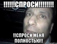 !!!!!!спроси!!!!!!!! !!спроси меня полностью!!