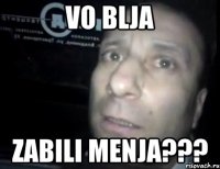 vo blja zabili menja???