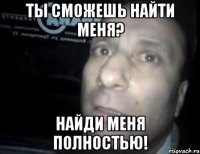 Ты сможешь найти меня? Найди меня полностью!