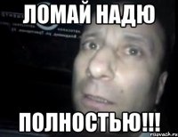 ЛОМАЙ НАДЮ ПОЛНОСТЬЮ!!!