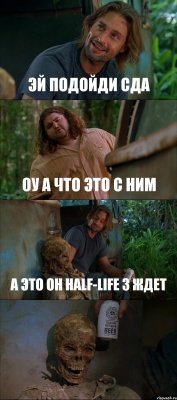 ЭЙ ПОДОЙДИ СДА ОУ А ЧТО ЭТО С НИМ А ЭТО ОН HALF-LIFE 3 ЖДЕТ 