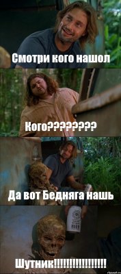 Смотри кого нашол Кого???????? Да вот Бедняга нашь Шутник!!!!!!!!!!!!!!!!!