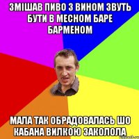 змішав пиво з вином звуть бути в месном баре барменом мала так обрадовалась шо кабана вилкою заколола