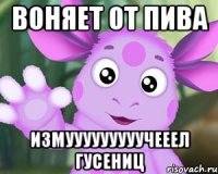 воняет от пива измууууууууучееел гусениц