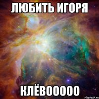 Любить Игоря Клёвооооо