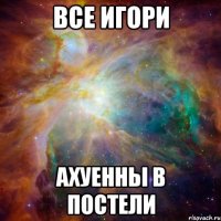 все Игори ахуенны в постели