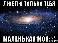 Люблю только тебя МаЛеНьКаЯ МоЯ:*:*