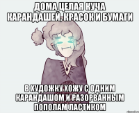 ДОМА ЦЕЛАЯ КУЧА КАРАНДАШЕЙ, КРАСОК И БУМАГИ В ХУДОЖКУ ХОЖУ С ОДНИМ КАРАНДАШОМ И РАЗОРВАННЫМ ПОПОЛАМ ЛАСТИКОМ