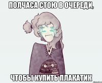 ПОЛЧАСА СТОЮ В ОЧЕРЕДИ, ЧТОБЫ КУПИТЬ ПЛАКАТИК