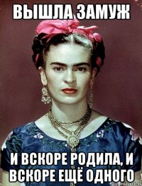 вышла замуж и вскоре родила, и вскоре ещё одного