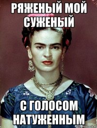 Ряженый мой суженый с голосом натуженным