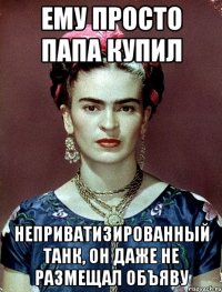 Ему просто папа купил неприватизированный танк, он даже не размещал объяву