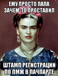 Ему просто папа зачем-то проставил штамп регистрации по пмж в пачпарте