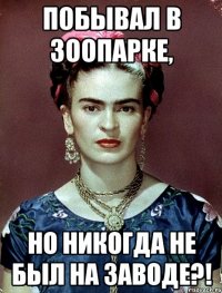 Побывал в зоопарке, но никогда не был на заводе?!