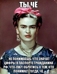 Ты чё , не понимаешь, что значат цифры в паспорте гражданина РФ, что-ли?! Обратись к тем, кто понимает тогда, чё.