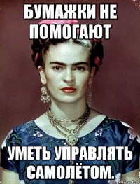 Бумажки не помогают уметь управлять самолётом.