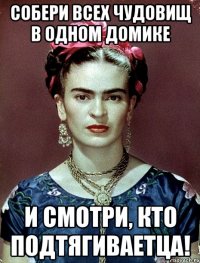 Собери всех чудовищ в одном домике и смотри, кто подтягиваетца!