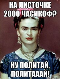 На листочке 2000 часикоф? Ну политай, политааай!