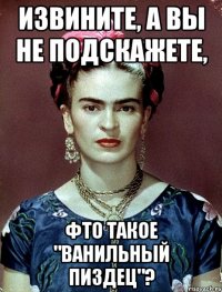 Извините, а вы не подскажете, фто такое "Ванильный пиздец"?