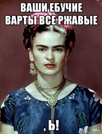 Ваши ебучие варты все ржавые , Ь!
