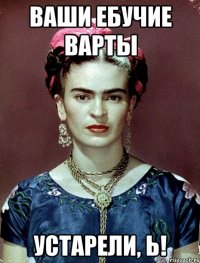 Ваши ебучие варты устарели, Ь!