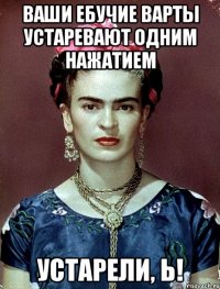 Ваши ебучие варты устаревают одним нажатием устарели, Ь!
