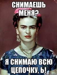 Снимаешь меня? Я снимаю всю цепочку, Ь!