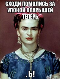 Сходи помолись за упокой опарышей теперь , Ь!