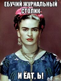 ЕБУЧИЙ ЖУРНАЛЬНЫЙ СТОЛИК и ЁАТ, Ь!