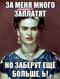За меня много заплатят но заберут ещё больше, Ь!