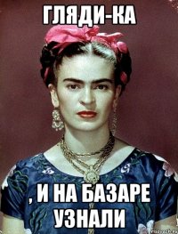 Гляди-ка , и на базаре узнали