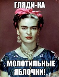 Гляди-ка , молотильные яблочки!