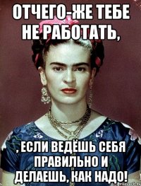 Отчего-же тебе не работать, , если ведёшь себя правильно и делаешь, как надо!