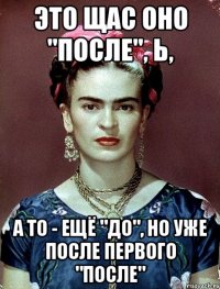 Это щас оно "после", Ь, а то - ещё "до", но уже после первого "после"