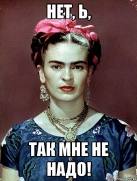 Нет, Ь, ТАК мне не надо!