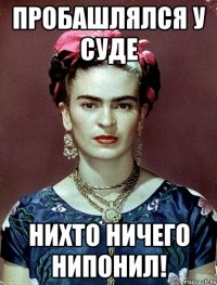 пробашлялся у суде нихто ничего нипонил!