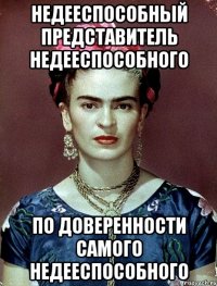 Недееспособный представитель недееспособного по доверенности самого недееспособного